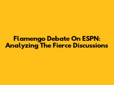 Flamengo Debate On ESPN: Analyzing The Fierce Discussions