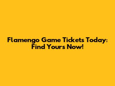 Flamengo Game Tickets Today: Find Yours Now!