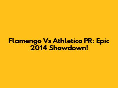 Flamengo Vs Athletico PR: Epic 2014 Showdown!