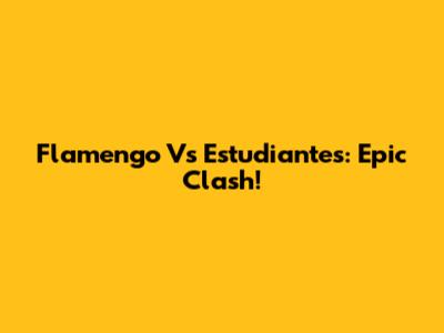 Flamengo Vs Estudiantes: Epic Clash!