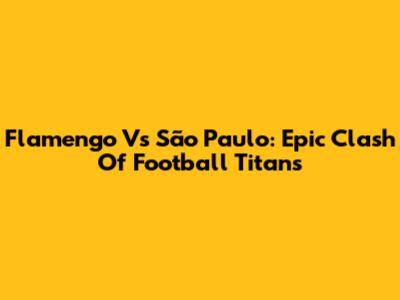 Flamengo Vs São Paulo: Epic Clash Of Football Titans