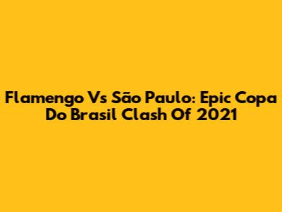 Flamengo Vs São Paulo: Epic Copa Do Brasil Clash Of 2021