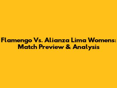 Flamengo Vs. Alianza Lima Women's: Match Preview & Analysis