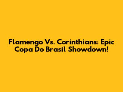 Flamengo Vs. Corinthians: Epic Copa Do Brasil Showdown!