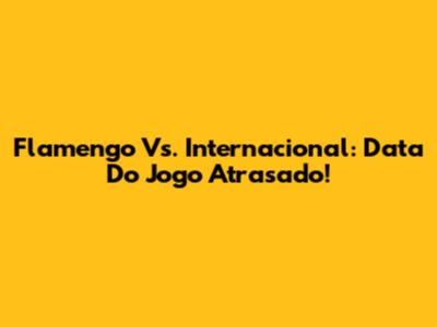 Flamengo Vs. Internacional: Data Do Jogo Atrasado!