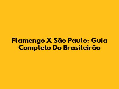 Flamengo X São Paulo: Guia Completo Do Brasileirão