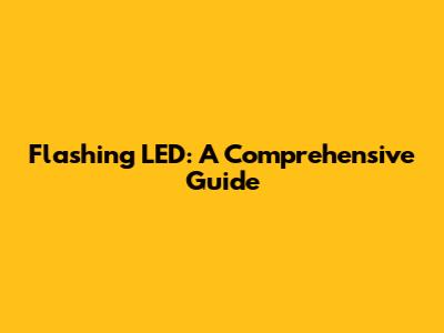 Flashing LED: A Comprehensive Guide