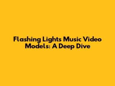 Flashing Lights Music Video Models: A Deep Dive