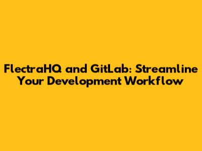 FlectraHQ and GitLab: Streamline Your Development Workflow