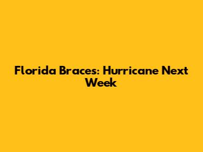 Florida Braces: Hurricane Next Week
