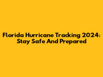 Florida Hurricane Tracking 2024: Stay Safe And Prepared