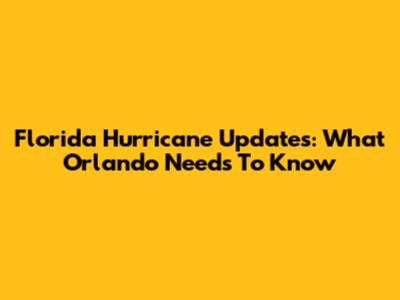 Florida Hurricane Updates: What Orlando Needs To Know