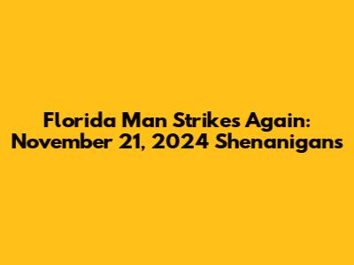 Florida Man Strikes Again: November 21, 2024 Shenanigans