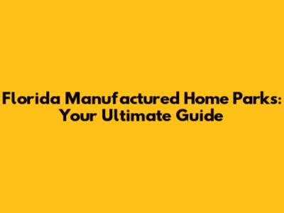 Florida Manufactured Home Parks: Your Ultimate Guide