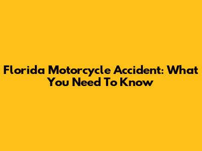 Florida Motorcycle Accident: What You Need To Know