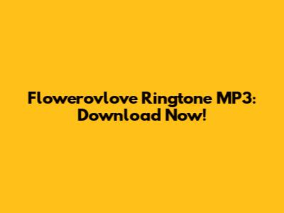 Flowerovlove Ringtone MP3: Download Now!