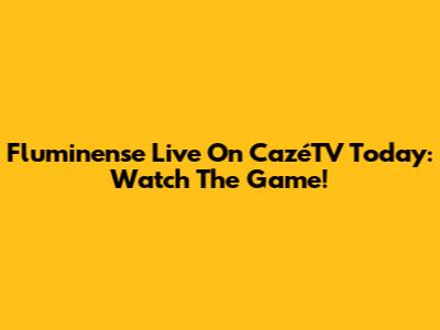 Fluminense Live On CazéTV Today: Watch The Game!