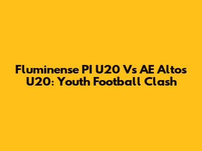 Fluminense PI U20 Vs AE Altos U20: Youth Football Clash