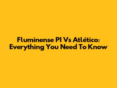 Fluminense PI Vs Atlético: Everything You Need To Know