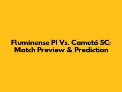 Fluminense PI Vs. Cametá SC: Match Preview & Prediction