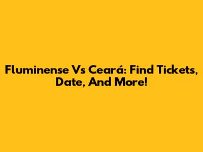 Fluminense Vs Ceará: Find Tickets, Date, And More!