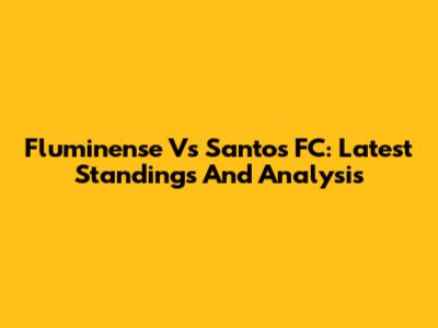 Fluminense Vs Santos FC: Latest Standings And Analysis