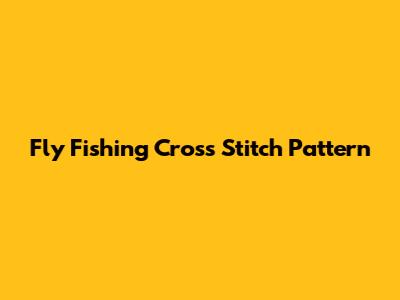 Fly Fishing Cross Stitch Pattern