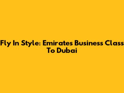 Fly In Style: Emirates Business Class To Dubai