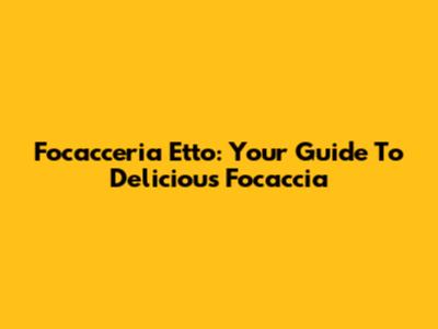 Focacceria Etto: Your Guide To Delicious Focaccia