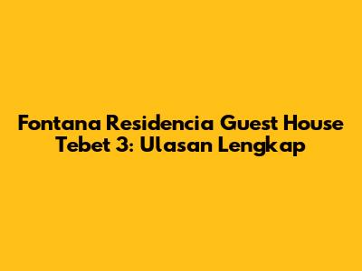 Fontana Residencia Guest House Tebet 3: Ulasan Lengkap