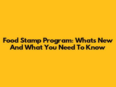 Food Stamp Program: What's New And What You Need To Know