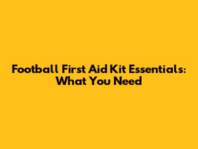 Football First Aid Kit Essentials: What You Need