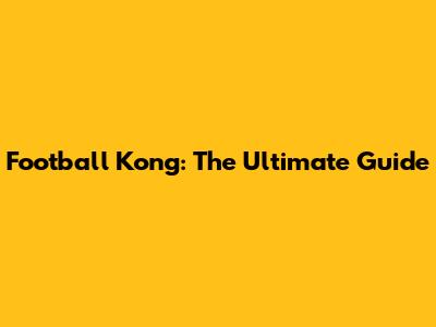 Football Kong: The Ultimate Guide