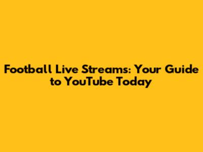 Football Live Streams: Your Guide to YouTube Today