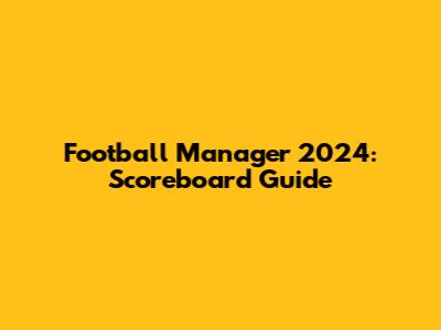 Football Manager 2024: Scoreboard Guide