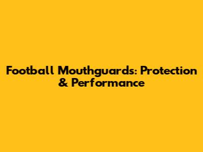 Football Mouthguards: Protection & Performance