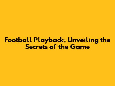 Football Playback: Unveiling the Secrets of the Game