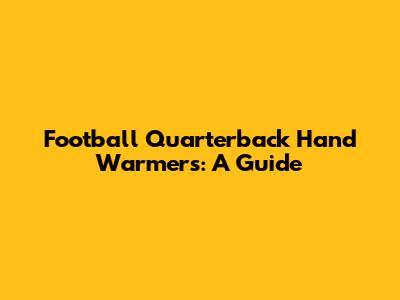 Football Quarterback Hand Warmers: A Guide