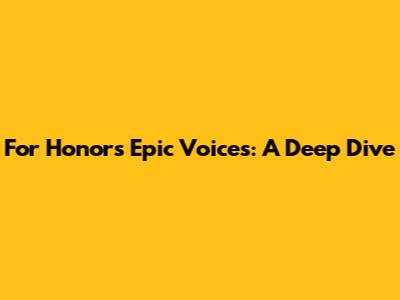 For Honor's Epic Voices: A Deep Dive