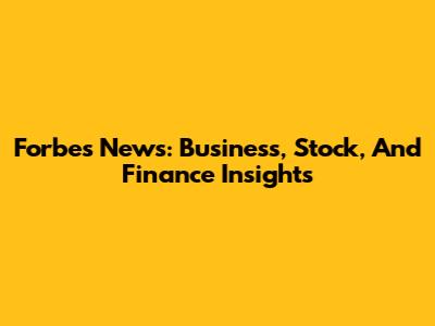 Forbes News: Business, Stock, And Finance Insights
