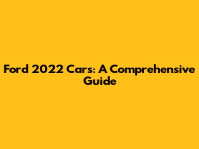 Ford 2022 Cars: A Comprehensive Guide