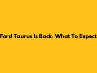 Ford Taurus Is Back: What To Expect