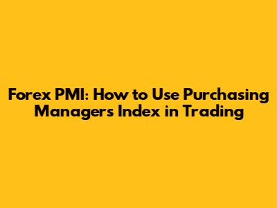 Forex PMI: How to Use Purchasing Managers' Index in Trading