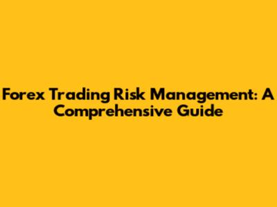 Forex Trading Risk Management: A Comprehensive Guide