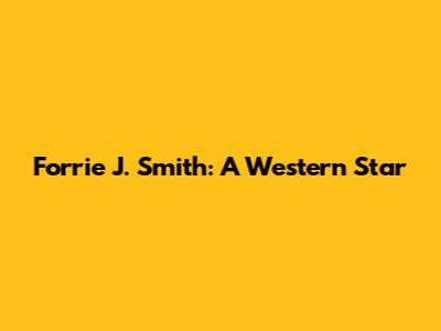Forrie J. Smith: A Western Star