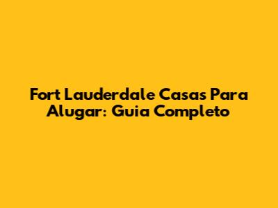 Fort Lauderdale Casas Para Alugar: Guia Completo