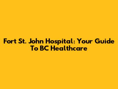 Fort St. John Hospital: Your Guide To BC Healthcare