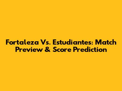 Fortaleza Vs. Estudiantes: Match Preview & Score Prediction