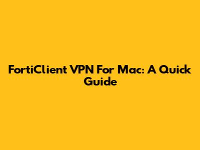 FortiClient VPN For Mac: A Quick Guide