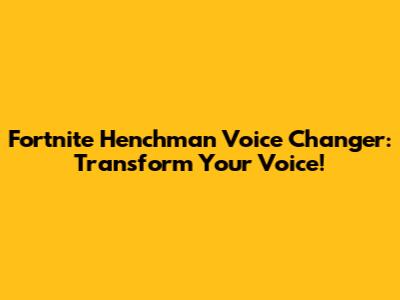 Fortnite Henchman Voice Changer: Transform Your Voice!